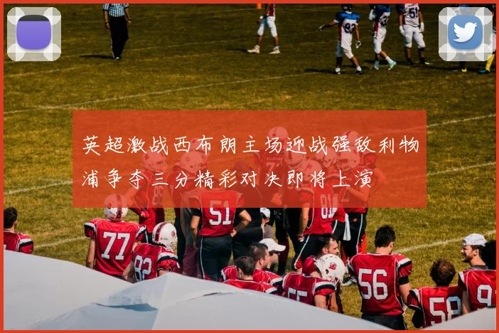 英超激战西布朗主场迎战强敌利物浦争夺三分精彩对决即将上演