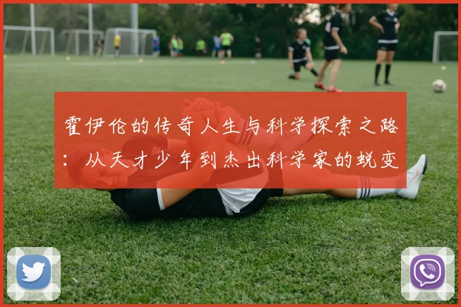 霍伊伦的传奇人生与科学探索之路：从天才少年到杰出科学家的蜕变历程