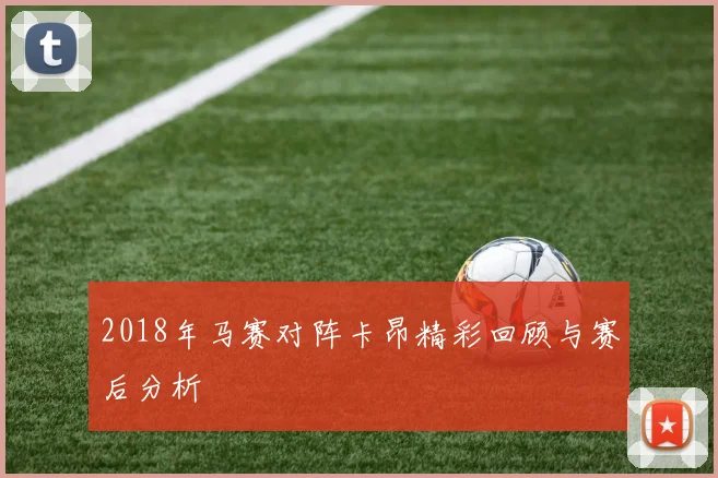 2018年马赛对阵卡昂精彩回顾与赛后分析
