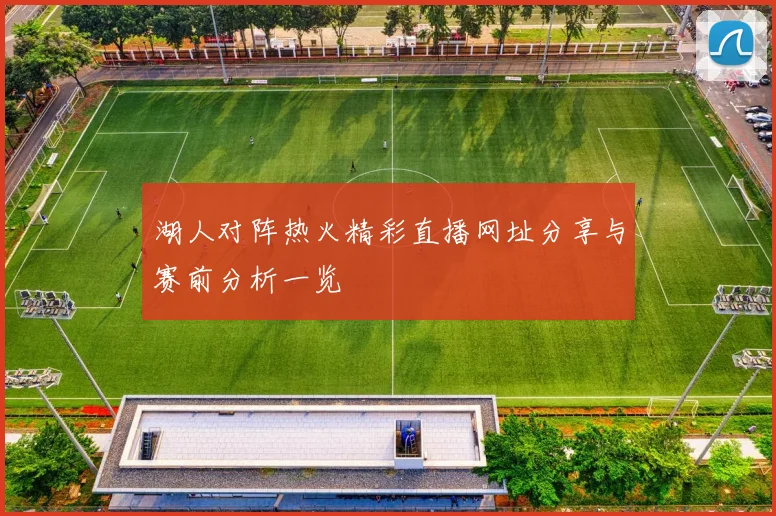 湖人对阵热火精彩直播网址分享与赛前分析一览