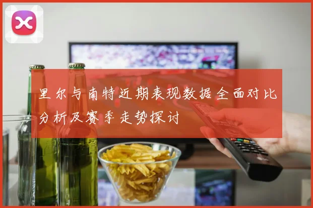 里尔与南特近期表现数据全面对比分析及赛季走势探讨