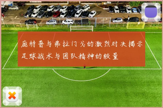 庞特普与弗拉门戈的激烈对决揭示足球战术与团队精神的较量