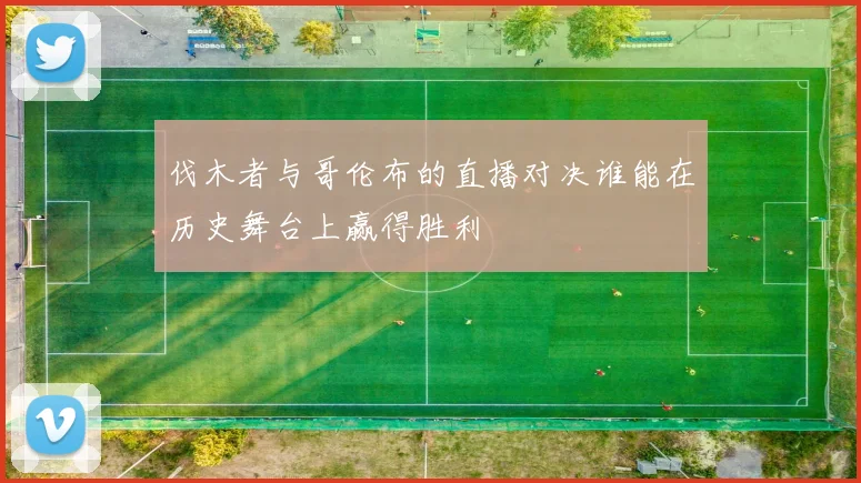 伐木者与哥伦布的直播对决谁能在历史舞台上赢得胜利