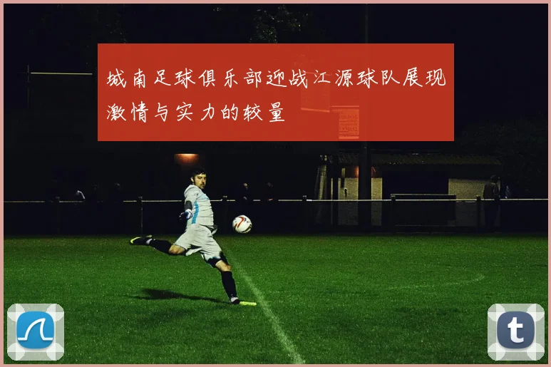 城南足球俱乐部迎战江源球队展现激情与实力的较量