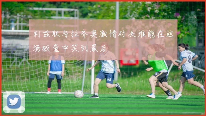 利兹联与拉齐奥激情对决谁能在这场较量中笑到最后