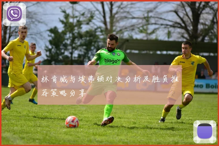 林肯城与埃弗顿对决分析及胜负推荐策略分享