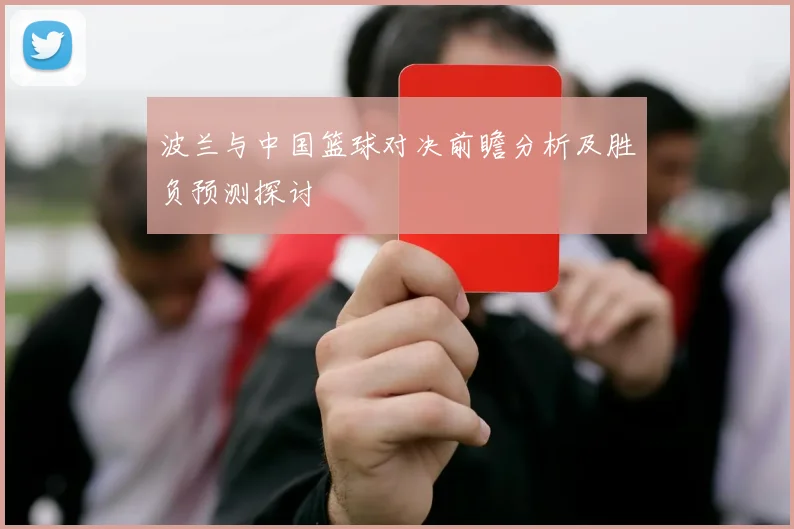 波兰与中国篮球对决前瞻分析及胜负预测探讨
